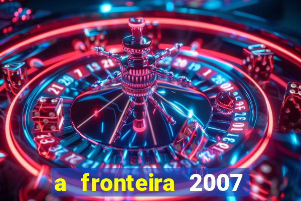 a fronteira 2007 filme completo download